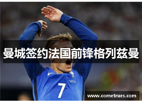 曼城签约法国前锋格列兹曼